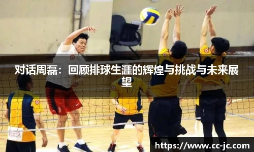 对话周磊：回顾排球生涯的辉煌与挑战与未来展望