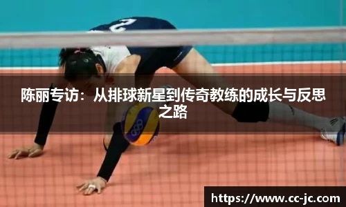 陈丽专访：从排球新星到传奇教练的成长与反思之路